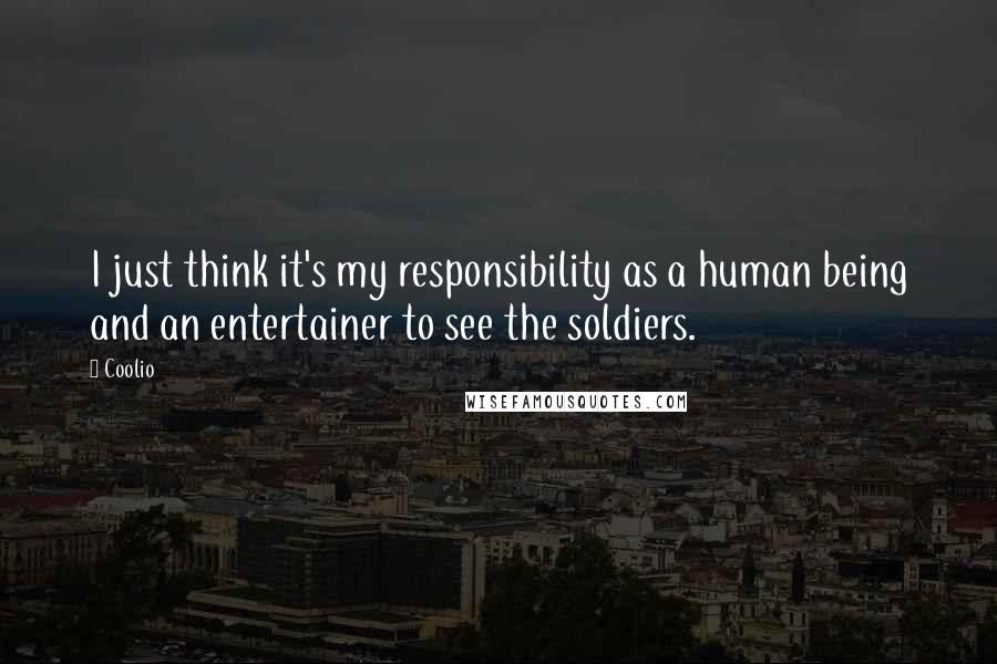 Coolio Quotes: I just think it's my responsibility as a human being and an entertainer to see the soldiers.