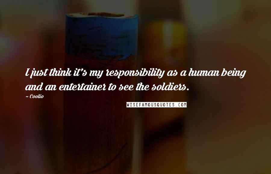 Coolio Quotes: I just think it's my responsibility as a human being and an entertainer to see the soldiers.