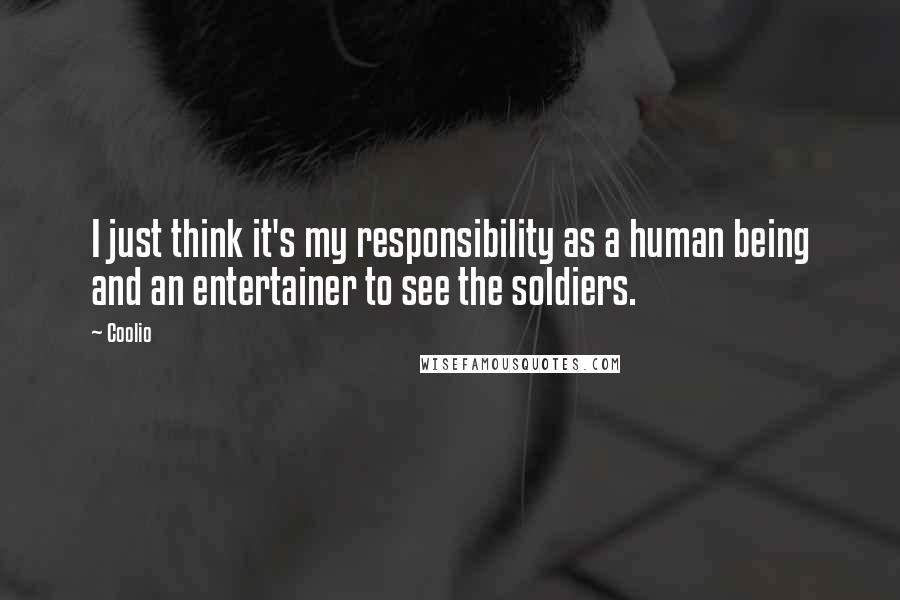 Coolio Quotes: I just think it's my responsibility as a human being and an entertainer to see the soldiers.