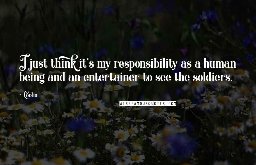 Coolio Quotes: I just think it's my responsibility as a human being and an entertainer to see the soldiers.