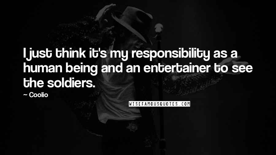 Coolio Quotes: I just think it's my responsibility as a human being and an entertainer to see the soldiers.