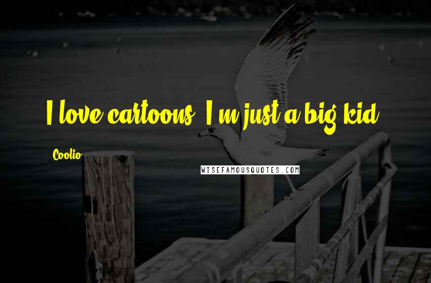 Coolio Quotes: I love cartoons. I'm just a big kid.