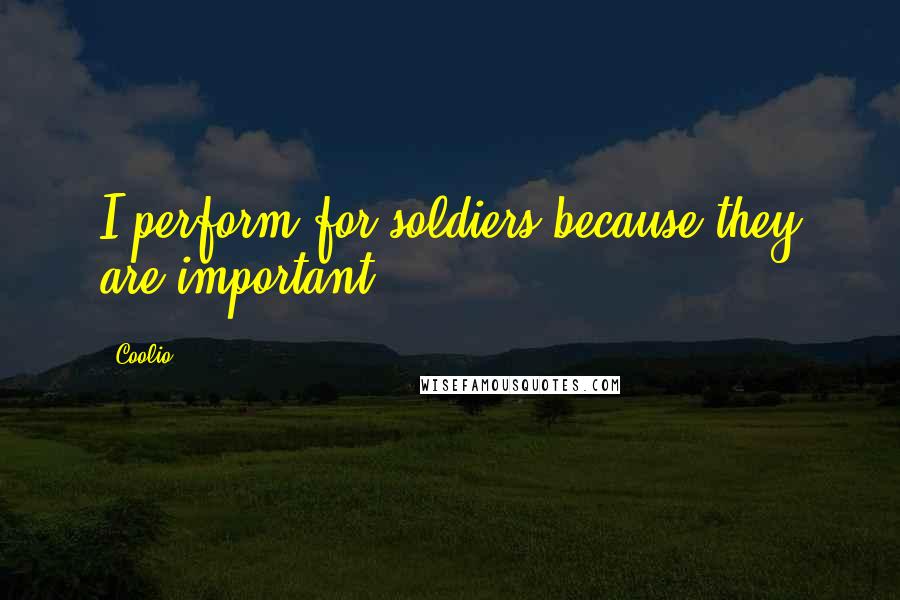 Coolio Quotes: I perform for soldiers because they are important.