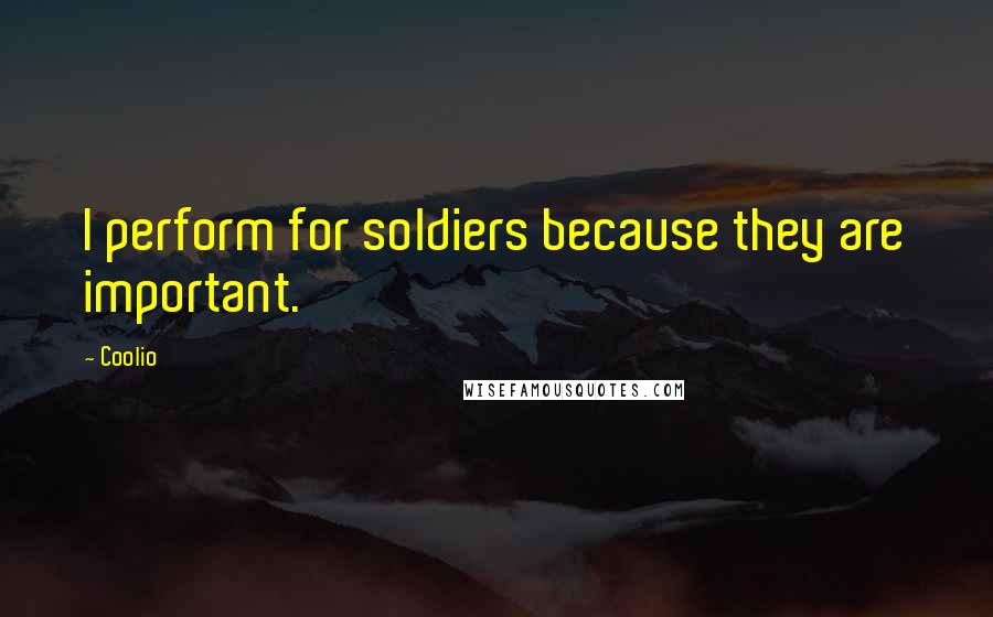 Coolio Quotes: I perform for soldiers because they are important.