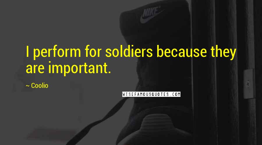 Coolio Quotes: I perform for soldiers because they are important.