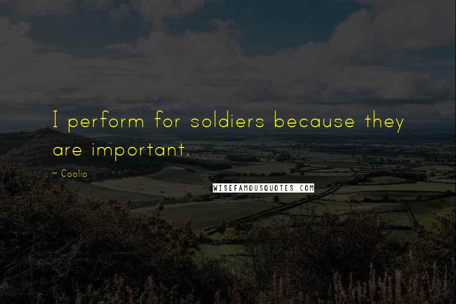 Coolio Quotes: I perform for soldiers because they are important.