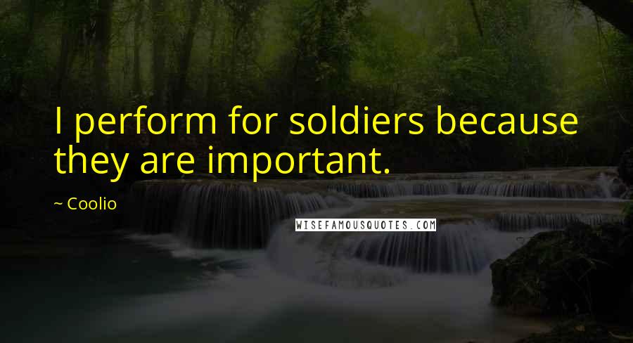 Coolio Quotes: I perform for soldiers because they are important.