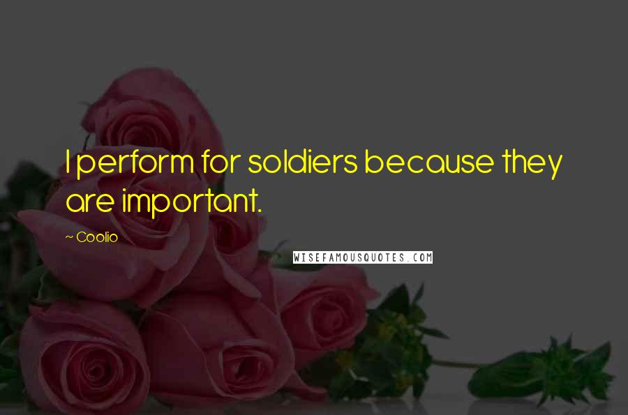 Coolio Quotes: I perform for soldiers because they are important.