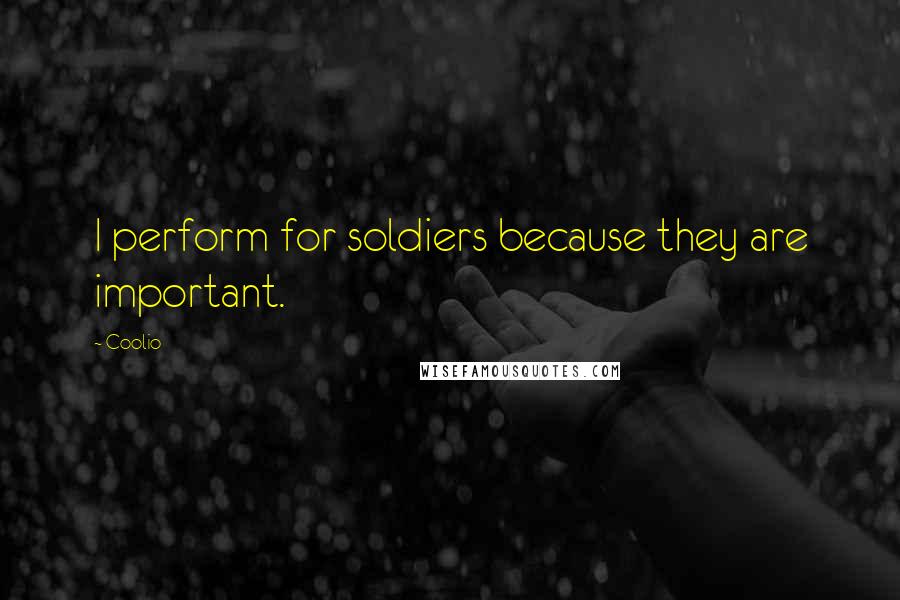 Coolio Quotes: I perform for soldiers because they are important.