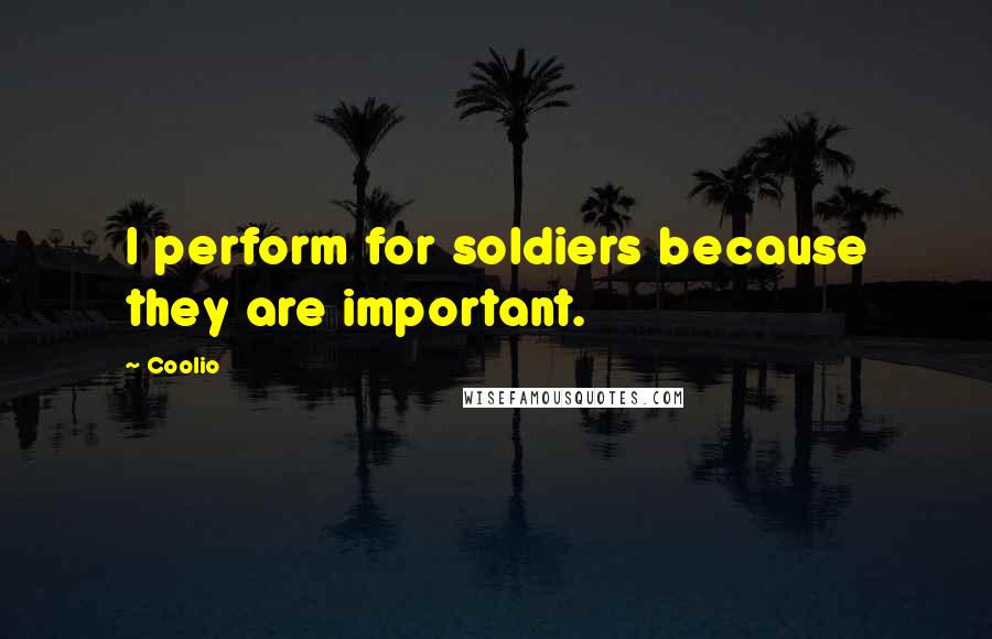 Coolio Quotes: I perform for soldiers because they are important.