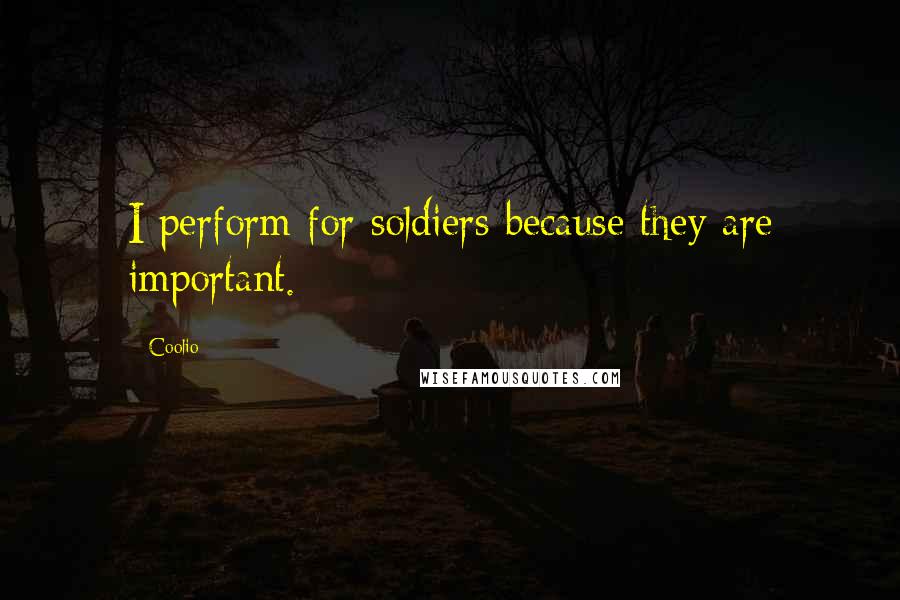 Coolio Quotes: I perform for soldiers because they are important.