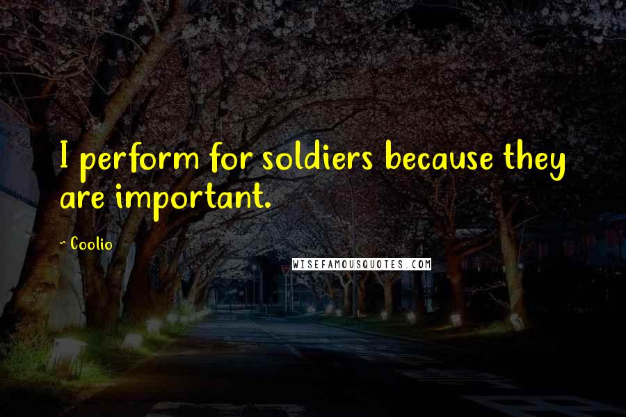 Coolio Quotes: I perform for soldiers because they are important.