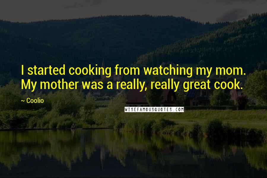 Coolio Quotes: I started cooking from watching my mom. My mother was a really, really great cook.