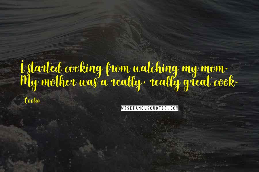 Coolio Quotes: I started cooking from watching my mom. My mother was a really, really great cook.