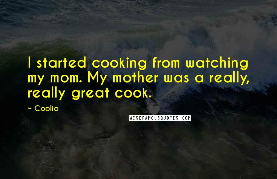 Coolio Quotes: I started cooking from watching my mom. My mother was a really, really great cook.