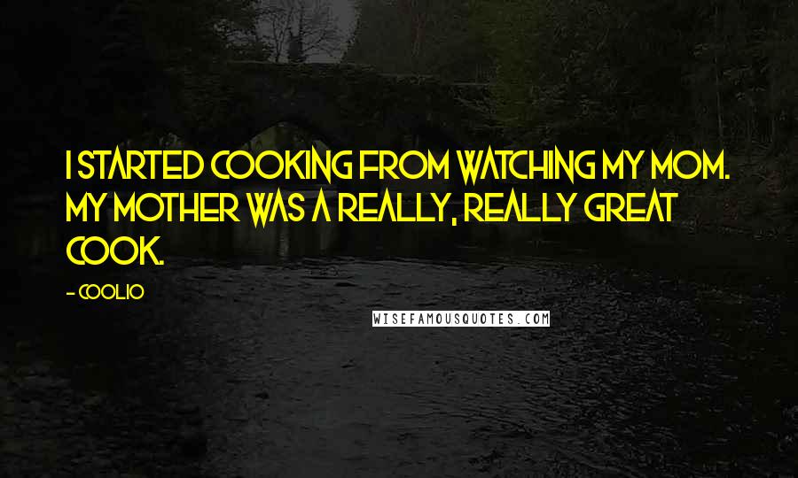 Coolio Quotes: I started cooking from watching my mom. My mother was a really, really great cook.
