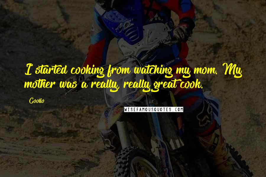 Coolio Quotes: I started cooking from watching my mom. My mother was a really, really great cook.