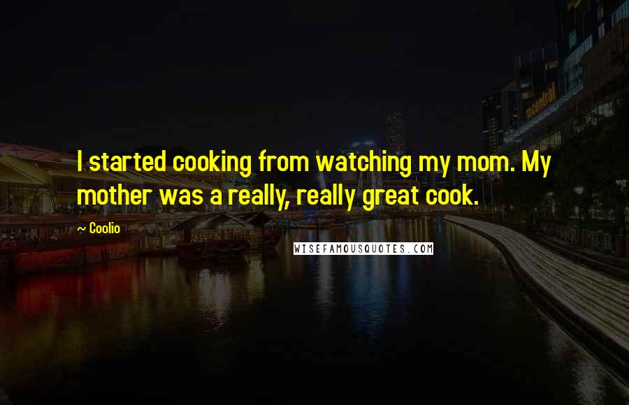 Coolio Quotes: I started cooking from watching my mom. My mother was a really, really great cook.