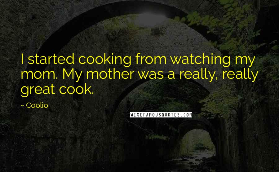 Coolio Quotes: I started cooking from watching my mom. My mother was a really, really great cook.