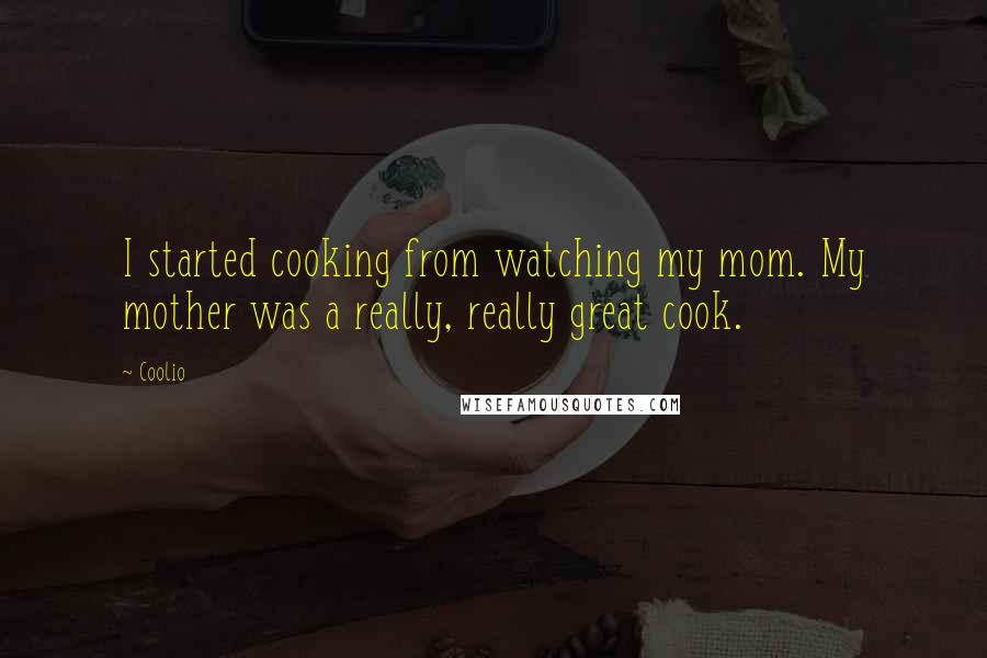Coolio Quotes: I started cooking from watching my mom. My mother was a really, really great cook.