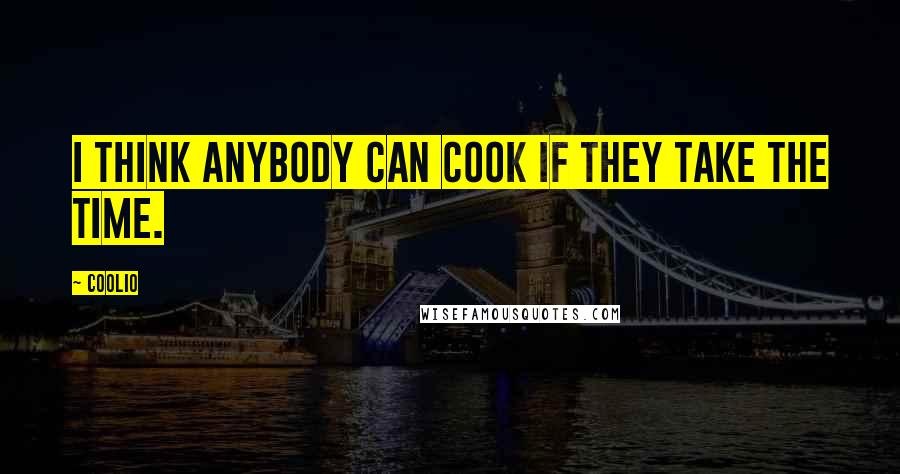 Coolio Quotes: I think anybody can cook if they take the time.
