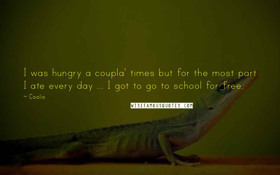 Coolio Quotes: I was hungry a coupla' times but for the most part I ate every day ... I got to go to school for free.