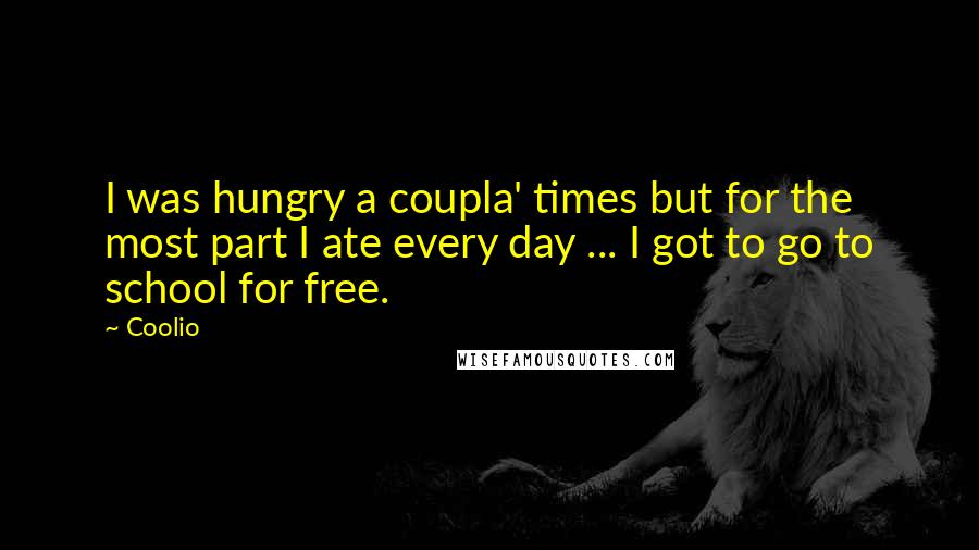 Coolio Quotes: I was hungry a coupla' times but for the most part I ate every day ... I got to go to school for free.