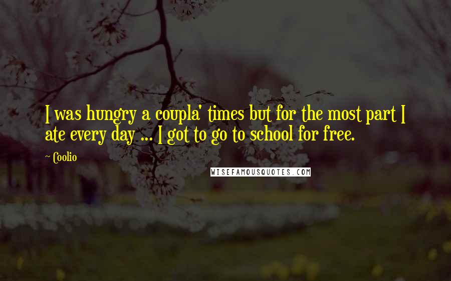 Coolio Quotes: I was hungry a coupla' times but for the most part I ate every day ... I got to go to school for free.