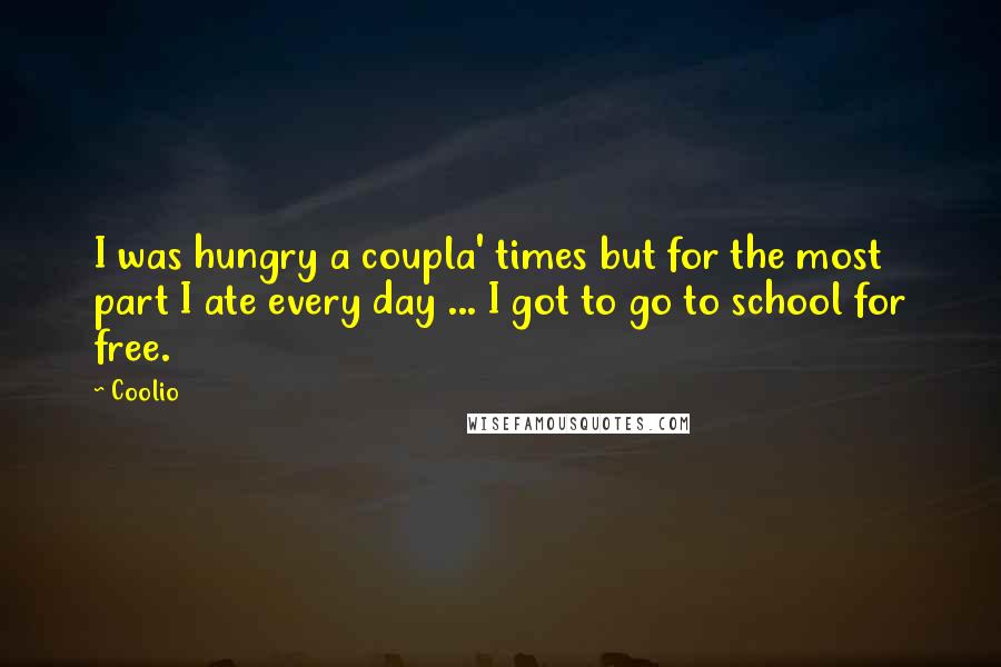 Coolio Quotes: I was hungry a coupla' times but for the most part I ate every day ... I got to go to school for free.