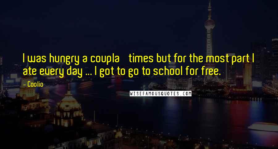 Coolio Quotes: I was hungry a coupla' times but for the most part I ate every day ... I got to go to school for free.