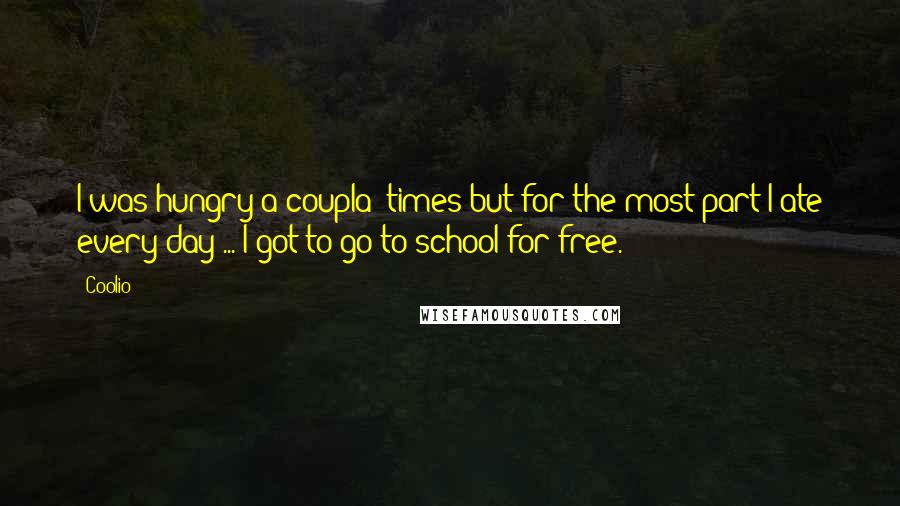 Coolio Quotes: I was hungry a coupla' times but for the most part I ate every day ... I got to go to school for free.