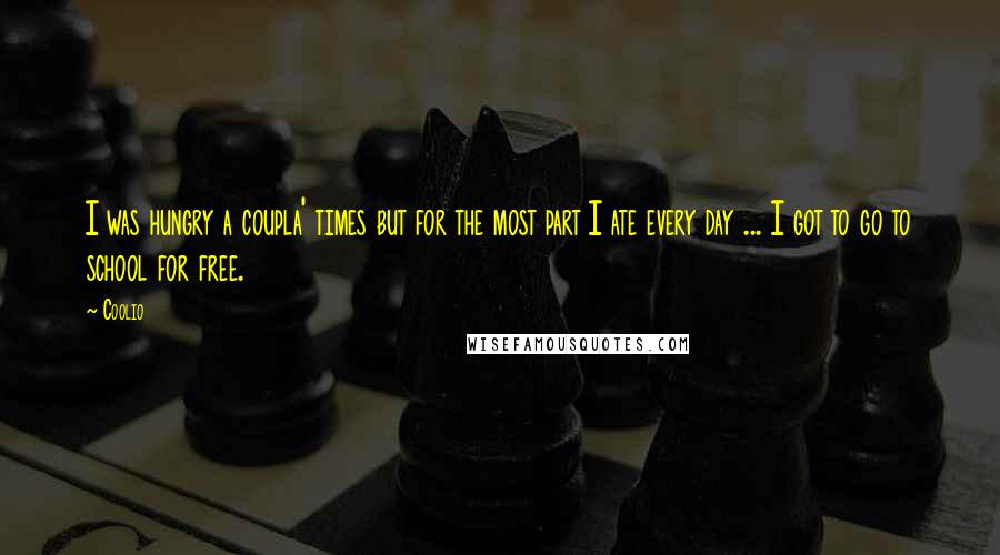 Coolio Quotes: I was hungry a coupla' times but for the most part I ate every day ... I got to go to school for free.