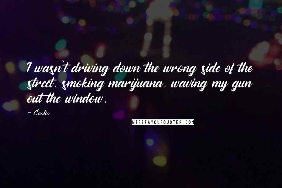 Coolio Quotes: I wasn't driving down the wrong side of the street, smoking marijuana, waving my gun out the window.