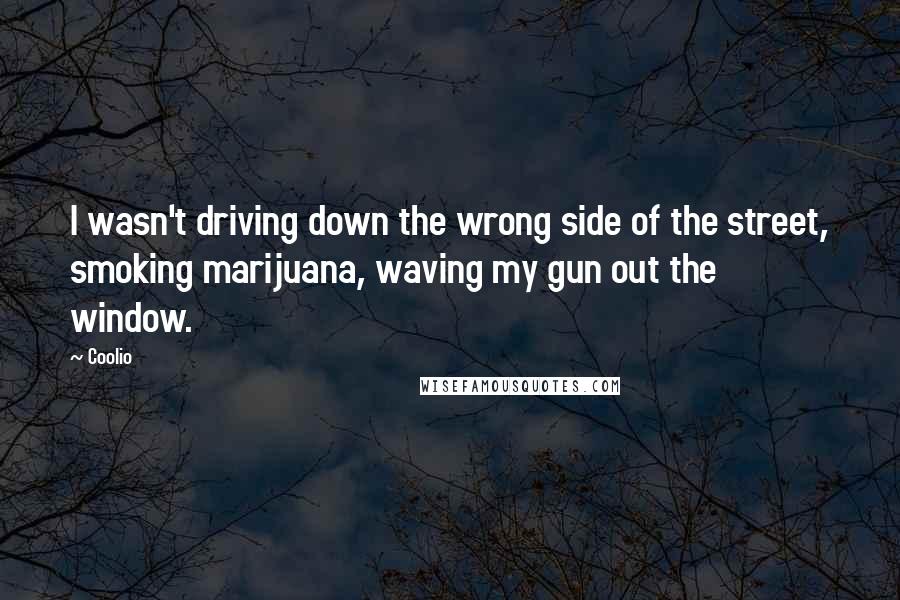 Coolio Quotes: I wasn't driving down the wrong side of the street, smoking marijuana, waving my gun out the window.