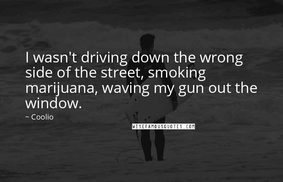 Coolio Quotes: I wasn't driving down the wrong side of the street, smoking marijuana, waving my gun out the window.