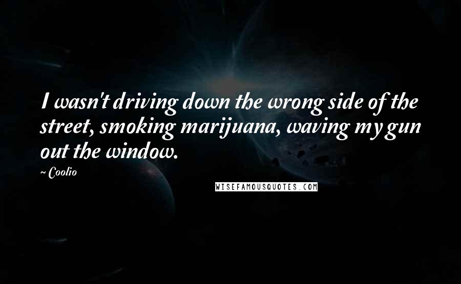 Coolio Quotes: I wasn't driving down the wrong side of the street, smoking marijuana, waving my gun out the window.