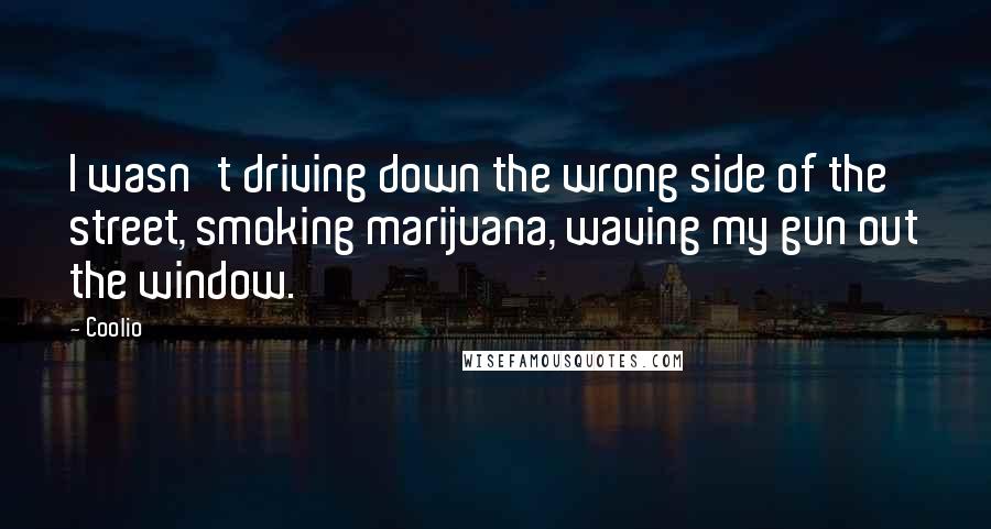Coolio Quotes: I wasn't driving down the wrong side of the street, smoking marijuana, waving my gun out the window.