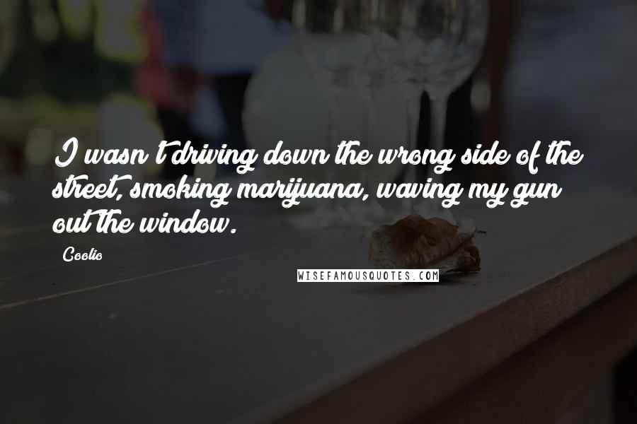 Coolio Quotes: I wasn't driving down the wrong side of the street, smoking marijuana, waving my gun out the window.