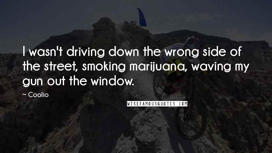 Coolio Quotes: I wasn't driving down the wrong side of the street, smoking marijuana, waving my gun out the window.