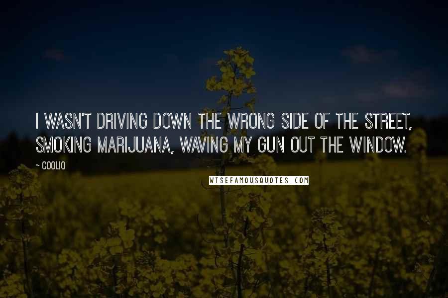 Coolio Quotes: I wasn't driving down the wrong side of the street, smoking marijuana, waving my gun out the window.