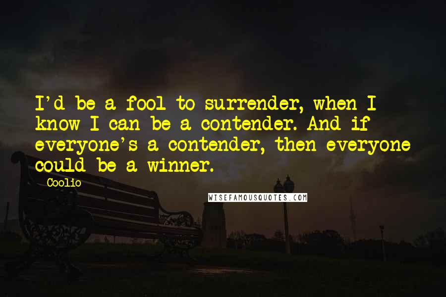 Coolio Quotes: I'd be a fool to surrender, when I know I can be a contender. And if everyone's a contender, then everyone could be a winner.