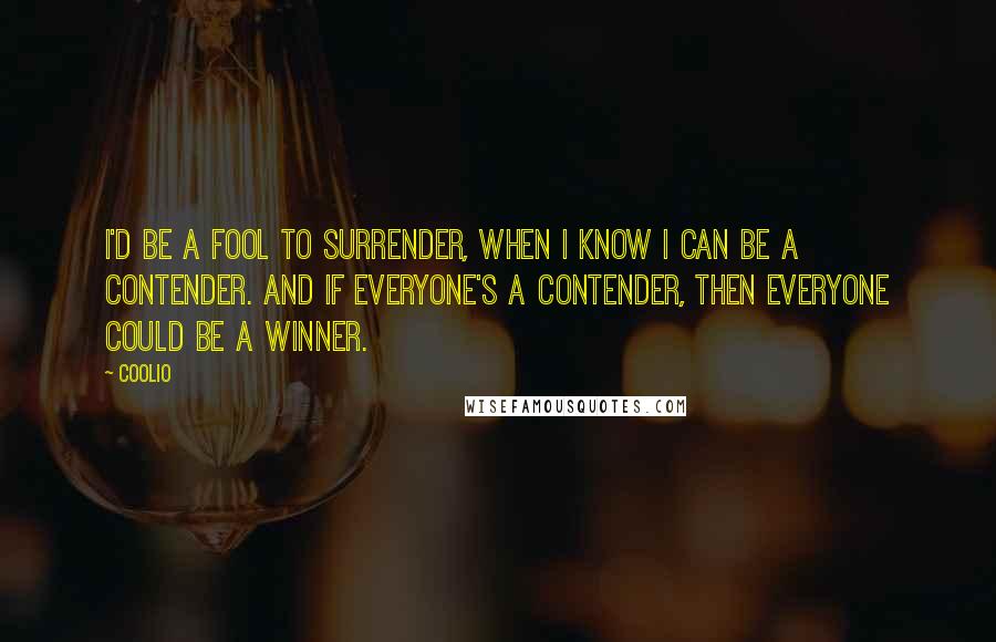 Coolio Quotes: I'd be a fool to surrender, when I know I can be a contender. And if everyone's a contender, then everyone could be a winner.