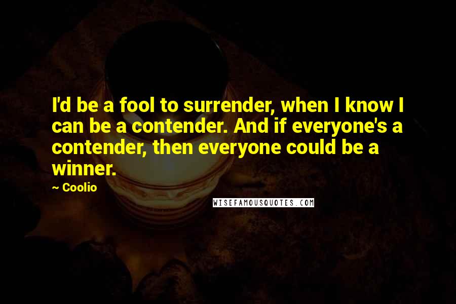 Coolio Quotes: I'd be a fool to surrender, when I know I can be a contender. And if everyone's a contender, then everyone could be a winner.