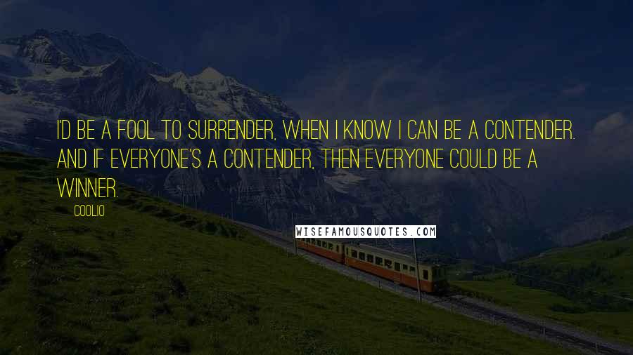 Coolio Quotes: I'd be a fool to surrender, when I know I can be a contender. And if everyone's a contender, then everyone could be a winner.