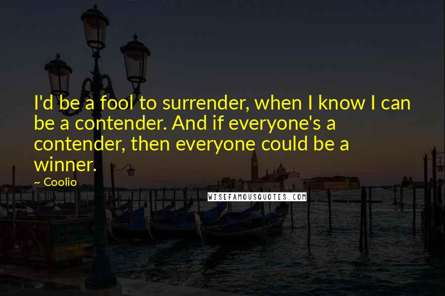 Coolio Quotes: I'd be a fool to surrender, when I know I can be a contender. And if everyone's a contender, then everyone could be a winner.