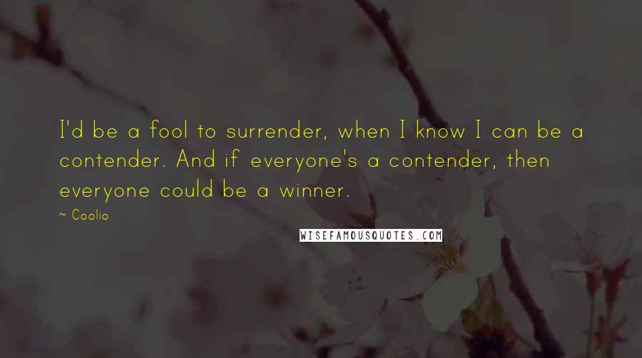 Coolio Quotes: I'd be a fool to surrender, when I know I can be a contender. And if everyone's a contender, then everyone could be a winner.