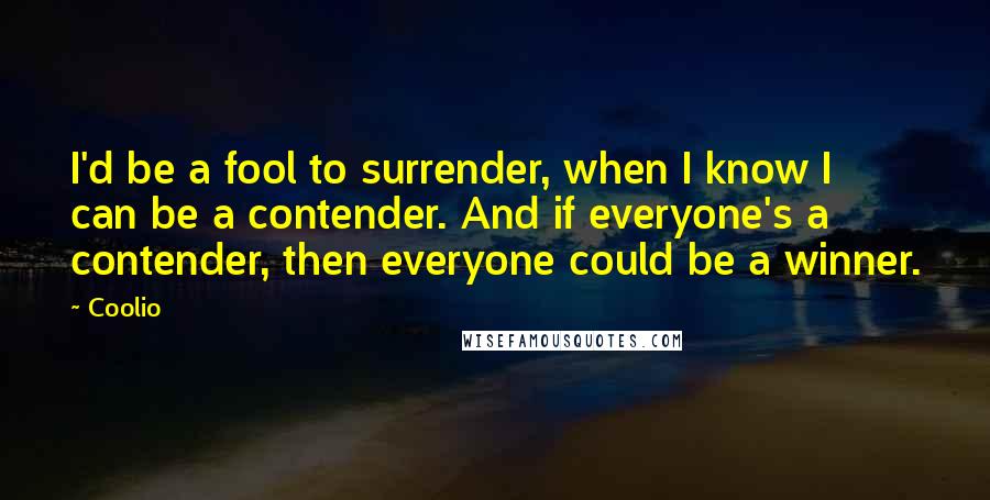 Coolio Quotes: I'd be a fool to surrender, when I know I can be a contender. And if everyone's a contender, then everyone could be a winner.