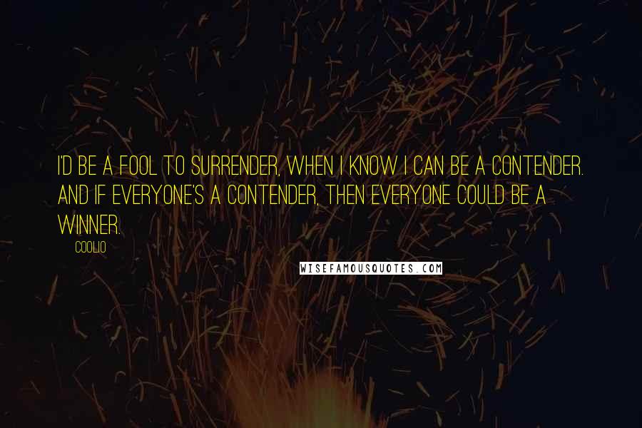 Coolio Quotes: I'd be a fool to surrender, when I know I can be a contender. And if everyone's a contender, then everyone could be a winner.