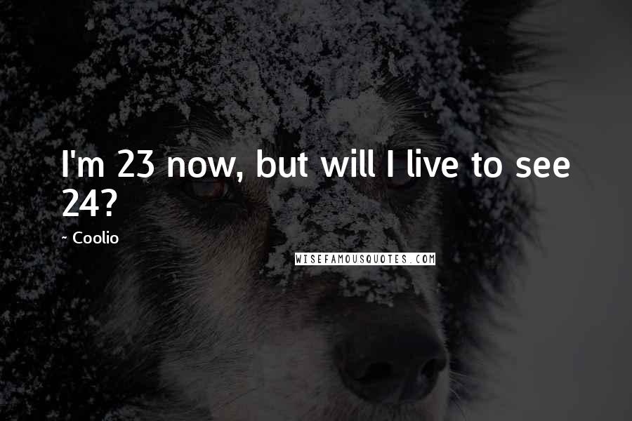 Coolio Quotes: I'm 23 now, but will I live to see 24?