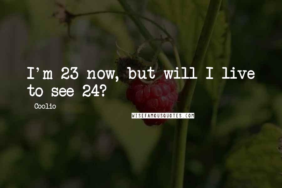 Coolio Quotes: I'm 23 now, but will I live to see 24?